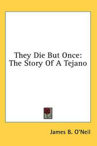 Cover image for They Die But Once: The Story of a Tejano