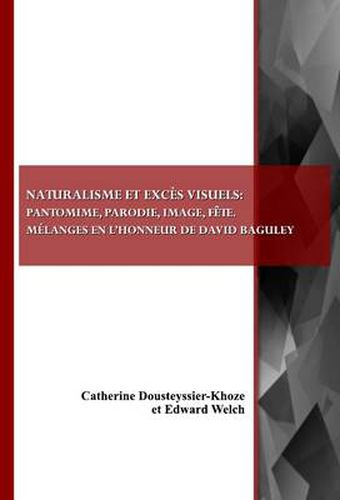 Naturalisme et exces visuels: pantomime, parodie, image, fete. Melanges en l'honneur de David Baguley