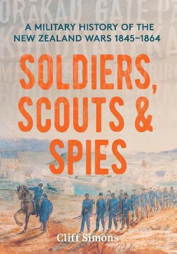 Cover image for Soldiers, Scouts and Spies: A military history of the New Zealand Wars 1845-1864