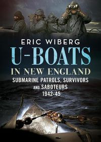 Cover image for U-Boats in New England: Submarine Patrols, Survivors and Saboteurs 1942-45