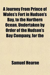 Cover image for A Journey from Prince of Wales's Fort in Hudson's Bay, to the Northern Ocean. Undertaken by Order of the Hudson's Bay Company, for the