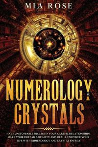 Cover image for Numerology & Crystals: Have Unstoppable Success in Your Career, Relationships, Make Your Dreams A Reality and Heal & Empower Your Life with Numerology and Crystal Energy