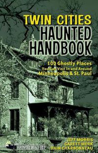 Cover image for Twin Cities Haunted Handbook: 100 Ghostly Places You Can Visit in and Around Minneapolis and St. Paul