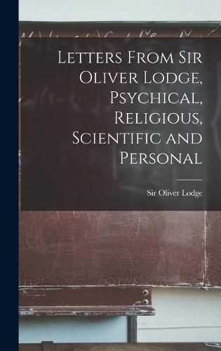 Letters From Sir Oliver Lodge, Psychical, Religious, Scientific and Personal