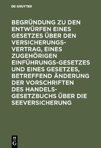 Cover image for Begrundung zu den Entwurfen eines Gesetzes uber den Versicherungsvertrag, eines zugehoerigen Einfuhrungsgesetzes und eines Gesetzes, betreffend AEnderung der Vorschriften des Handelsgesetzbuchs uber die Seeversicherung