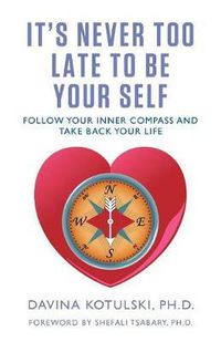 Cover image for It's Never Too Late to Be Your Self: Follow Your Inner Compass and Take Back Your Life