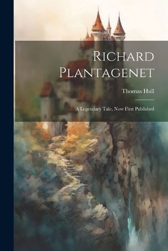 Cover image for Richard Plantagenet; a Legendary Tale, now First Published