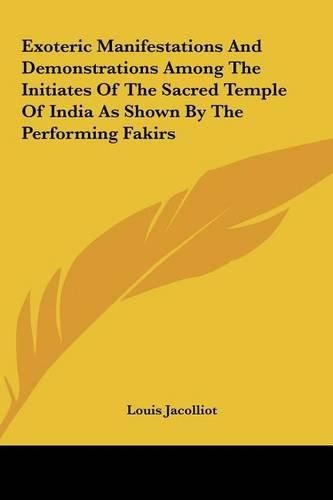 Exoteric Manifestations and Demonstrations Among the Initiates of the Sacred Temple of India as Shown by the Performing Fakirs