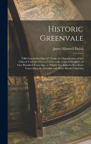 Historic Greenvale: Old Greenville Church: From the Organization of the Church Until the Close of 1923: With a List of Members of One Hundred Years Ago: to Which Are Added a Few Facts Concerning the Donalds and Ware Shoals Churches