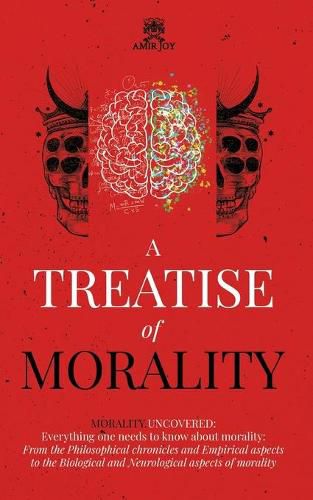 A Treatise of Morality: Morality uncovered: Everything one needs to know about morality: From the Philosophical chronicles and Empirical aspects to the Biological and Neurological aspects of morality