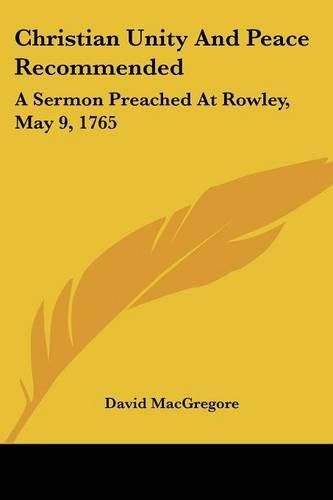 Cover image for Christian Unity and Peace Recommended: A Sermon Preached at Rowley, May 9, 1765