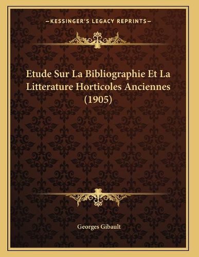 Etude Sur La Bibliographie Et La Litterature Horticoles Anciennes (1905)