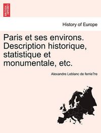 Cover image for Paris Et Ses Environs. Description Historique, Statistique Et Monumentale, Etc.