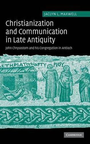 Cover image for Christianization and Communication in Late Antiquity: John Chrysostom and his Congregation in Antioch