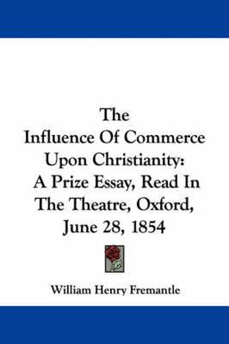 The Influence of Commerce Upon Christianity: A Prize Essay, Read in the Theatre, Oxford, June 28, 1854