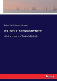 Cover image for The Tracts of Clement Maydeston: with the remains of Caxton's Ordinale