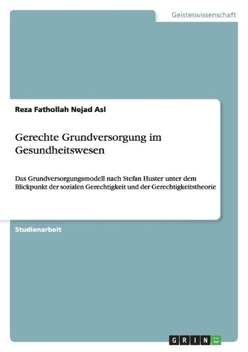 Cover image for Gerechte Grundversorgung im Gesundheitswesen: Das Grundversorgungsmodell nach Stefan Huster unter dem Blickpunkt der sozialen Gerechtigkeit und der Gerechtigkeitstheorie
