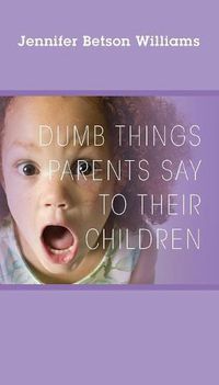 Cover image for Dumb Things Parents Say To Their Children