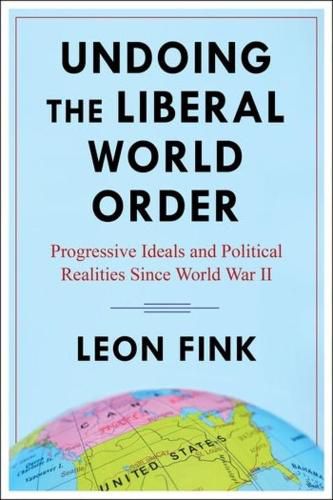 Undoing the Liberal World Order: Progressive Ideals and Political Realities Since World War II