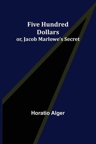 Cover image for Five Hundred Dollars; or, Jacob Marlowe's Secret