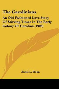 Cover image for The Carolinians: An Old-Fashioned Love Story of Stirring Times in the Early Colony of Carolina (1904)