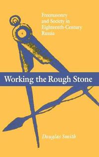 Cover image for Working the Rough Stone: Freemasonry and Society in Eighteenth-Century Russia