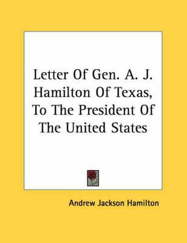 Cover image for Letter of Gen. A. J. Hamilton of Texas, to the President of the United States