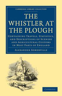 Cover image for The Whistler at the Plough: Containing Travels, Statistics, and Descriptions of Scenery and Agricultural Customs in most parts of England