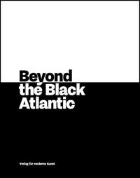 Cover image for Beyond the Black Atlantic: Sandra Mujinga, Paulo Nazareth, Tschabalala Self, Kemang Wa Lehulere