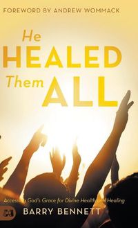 Cover image for He Healed Them All: Accessing God's Grace for Divine Health and Healing