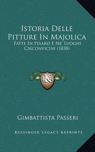 Cover image for Istoria Delle Pitture in Majolica: Fatte in Pesaro E Ne' Luoghi Circonvicini (1838)