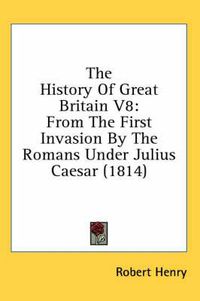 Cover image for The History of Great Britain V8: From the First Invasion by the Romans Under Julius Caesar (1814)
