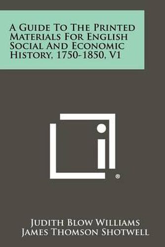 A Guide to the Printed Materials for English Social and Economic History, 1750-1850, V1