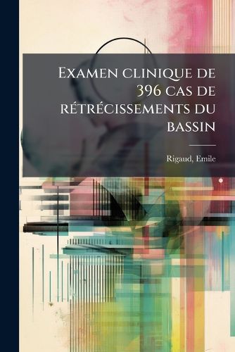 Cover image for Examen Clinique de 396 Cas de Retrecissements Du Bassin: Observes a la Maternite de Paris de 1860 a 1870