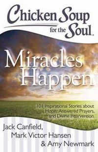 Cover image for Chicken Soup for the Soul: Miracles Happen: 101 Inspirational Stories about Hope, Answered Prayers, and Divine Intervention