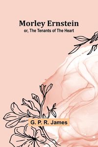 Cover image for Morley Ernstein; or, the Tenants of the Heart