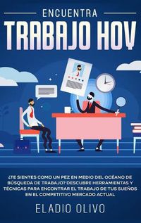 Cover image for Encuentra trabajo hoy: ?Te sientes como un pez en medio del oceano de busqueda de trabajo? Descubre herramientas y tecnicas para encontrar el trabajo de tus suenos en el competitivo mercado actual