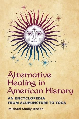 Alternative Healing in American History: An Encyclopedia from Acupuncture to Yoga