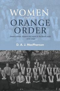 Cover image for Women and the Orange Order: Female Activism, Diaspora and Empire in the British World, 1850-1940