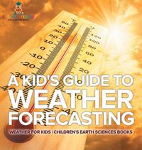 Cover image for A Kid's Guide to Weather Forecasting - Weather for Kids Children's Earth Sciences Books