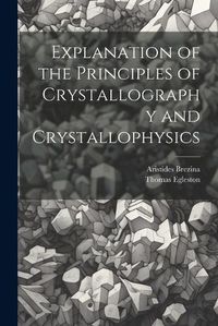 Cover image for Explanation of the Principles of Crystallography and Crystallophysics