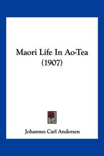Cover image for Maori Life in Ao-Tea (1907)