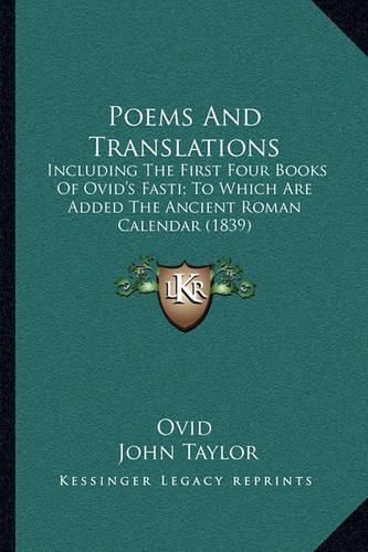 Poems and Translations: Including the First Four Books of Ovid's Fasti; To Which Are Added the Ancient Roman Calendar (1839)