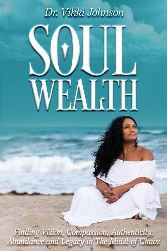 Cover image for Soul Wealth: Finding Vision, Compassion, Authenticity, Abundance and Legacy in the Midst of Chaos