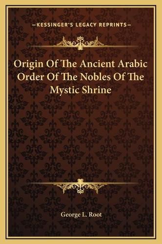 Cover image for Origin of the Ancient Arabic Order of the Nobles of the Mystic Shrine