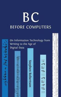 Cover image for B C, Before Computers: On Information Technology from Writing to the Age of Digital Data