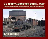 Cover image for An Artist Among the Ashes - 1968: Continuing David Shepherd's photographic record - now at the end of BR steam