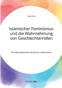 Cover image for Islamischer Feminismus und die Wahrnehmung von Geschlechterrollen. Eine Neuinterpretation des Korans und des Islams