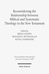 Cover image for Reconsidering the Relationship between Biblical and Systematic Theology in the New Testament: Essays by Theologians and New Testament Scholars