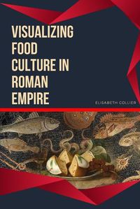 Cover image for Visualizing Food Culture in Roman Empire